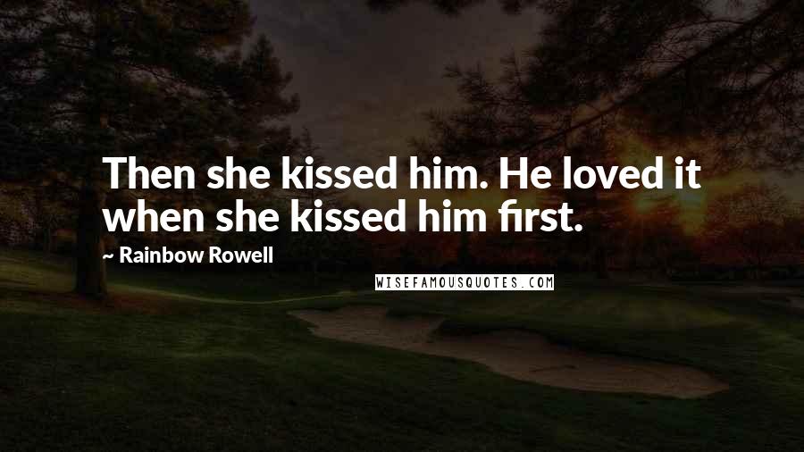 Rainbow Rowell Quotes: Then she kissed him. He loved it when she kissed him first.