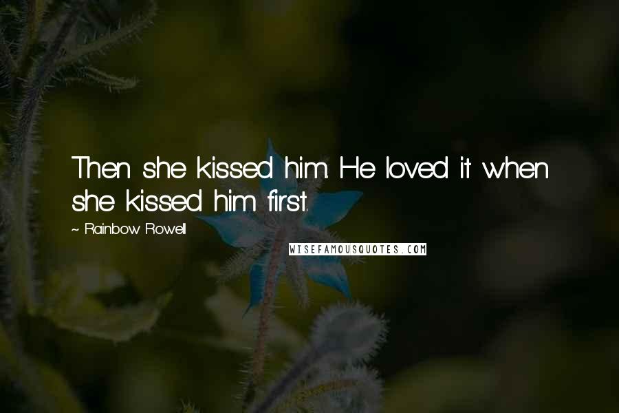 Rainbow Rowell Quotes: Then she kissed him. He loved it when she kissed him first.