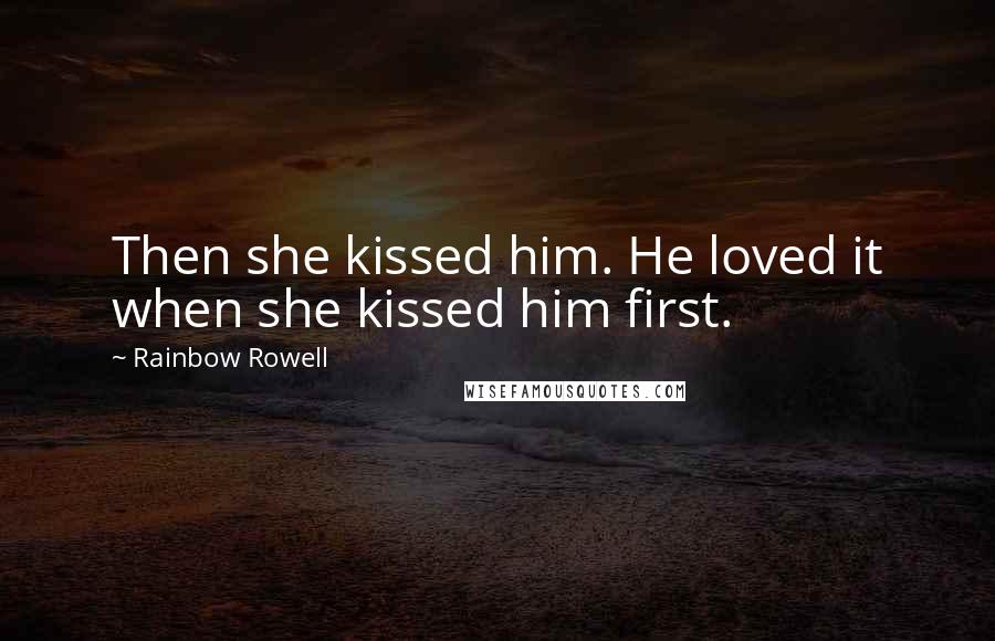 Rainbow Rowell Quotes: Then she kissed him. He loved it when she kissed him first.