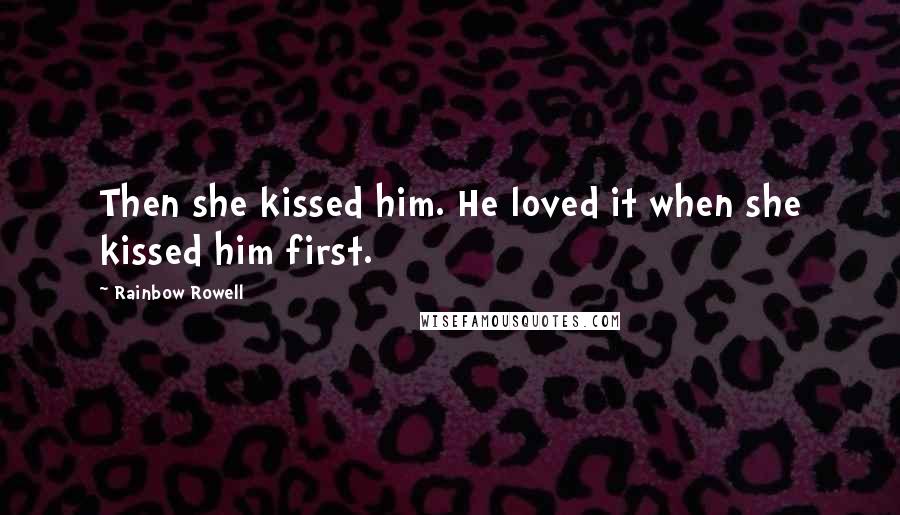 Rainbow Rowell Quotes: Then she kissed him. He loved it when she kissed him first.