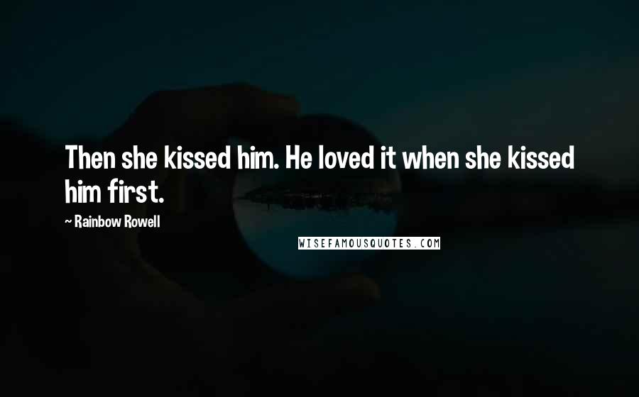 Rainbow Rowell Quotes: Then she kissed him. He loved it when she kissed him first.