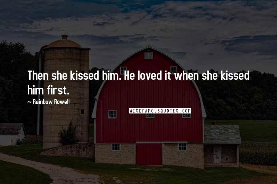 Rainbow Rowell Quotes: Then she kissed him. He loved it when she kissed him first.