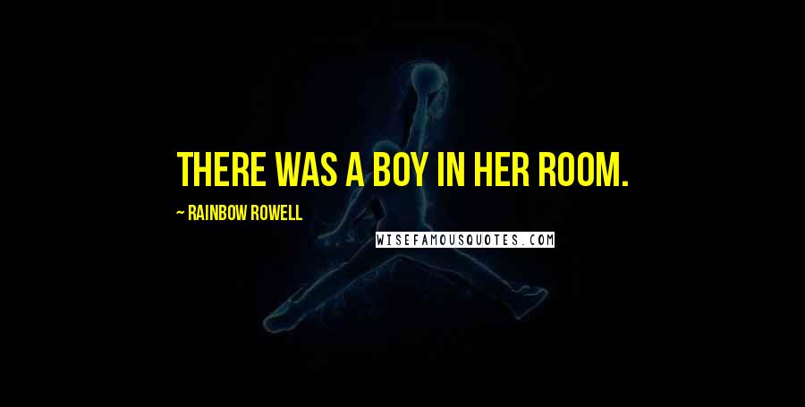 Rainbow Rowell Quotes: There was a boy in her room.