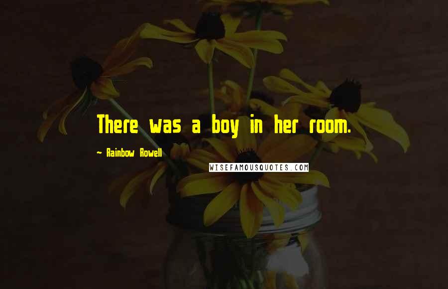 Rainbow Rowell Quotes: There was a boy in her room.