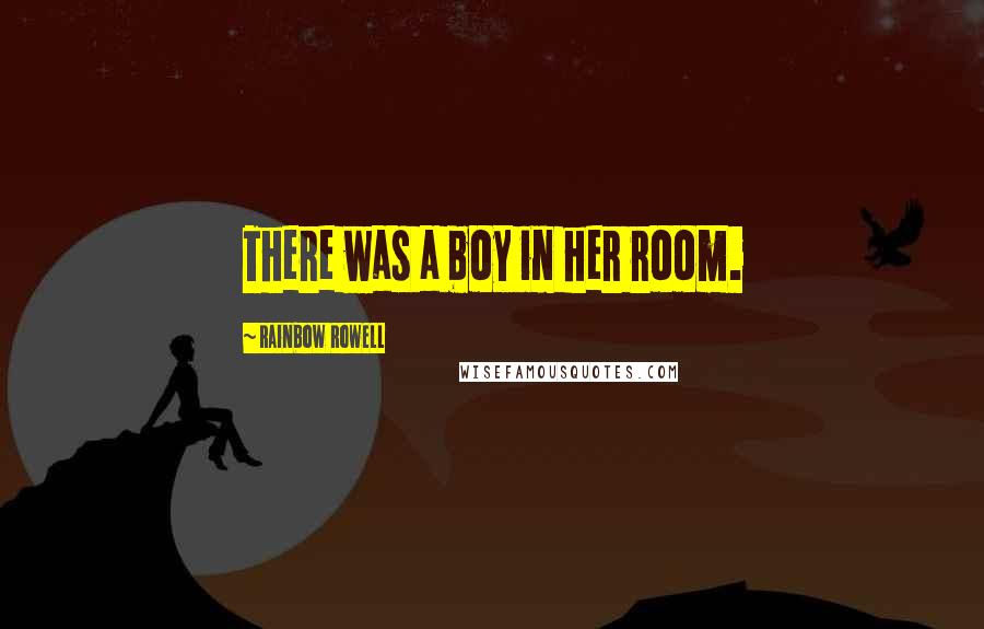 Rainbow Rowell Quotes: There was a boy in her room.
