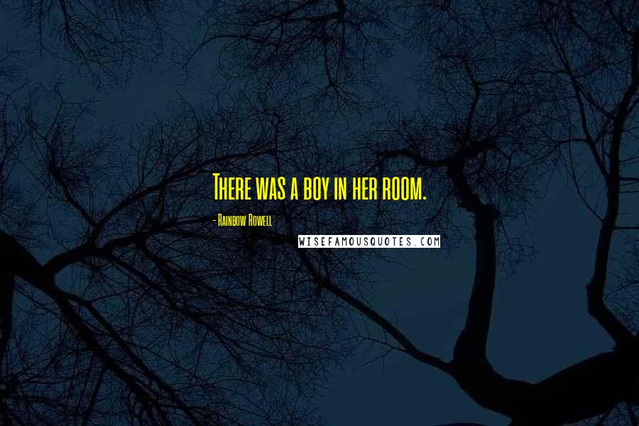 Rainbow Rowell Quotes: There was a boy in her room.