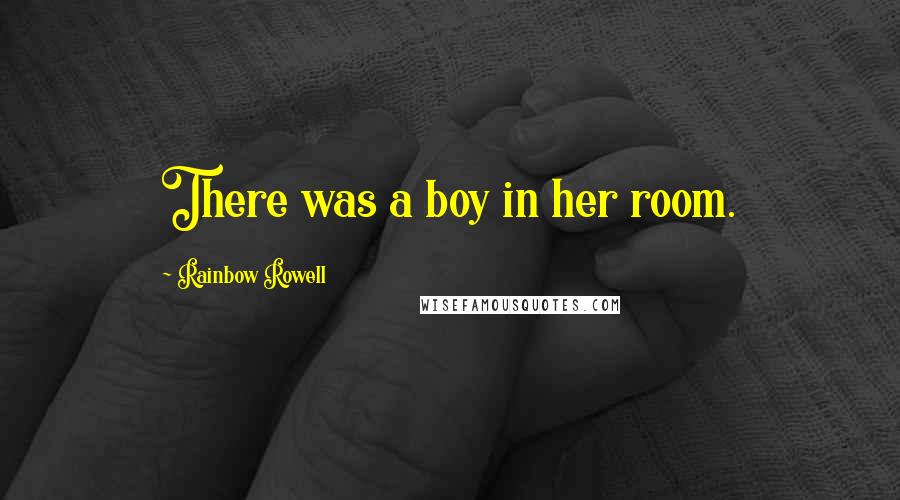 Rainbow Rowell Quotes: There was a boy in her room.