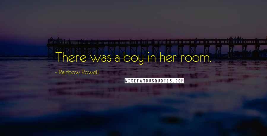 Rainbow Rowell Quotes: There was a boy in her room.