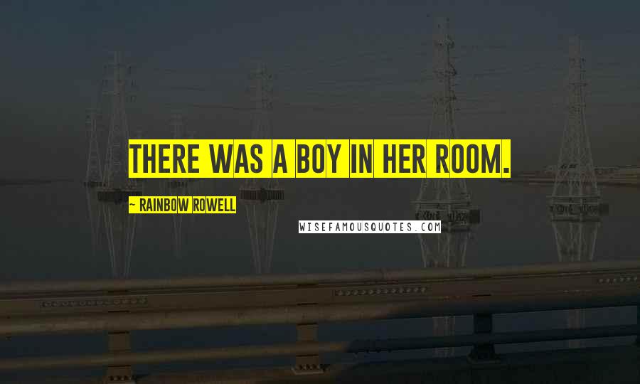 Rainbow Rowell Quotes: There was a boy in her room.
