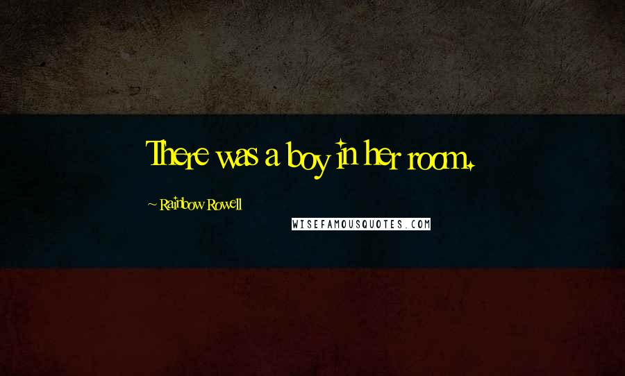 Rainbow Rowell Quotes: There was a boy in her room.
