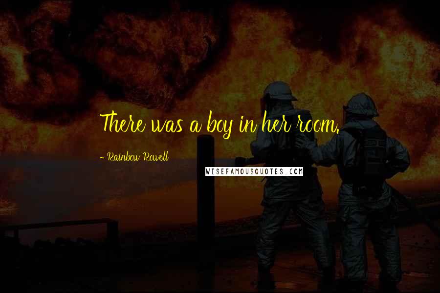 Rainbow Rowell Quotes: There was a boy in her room.