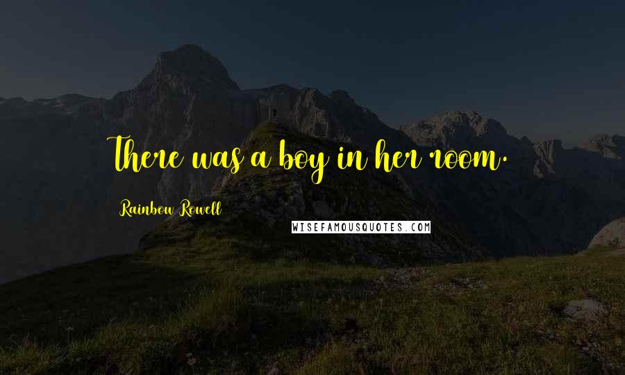 Rainbow Rowell Quotes: There was a boy in her room.