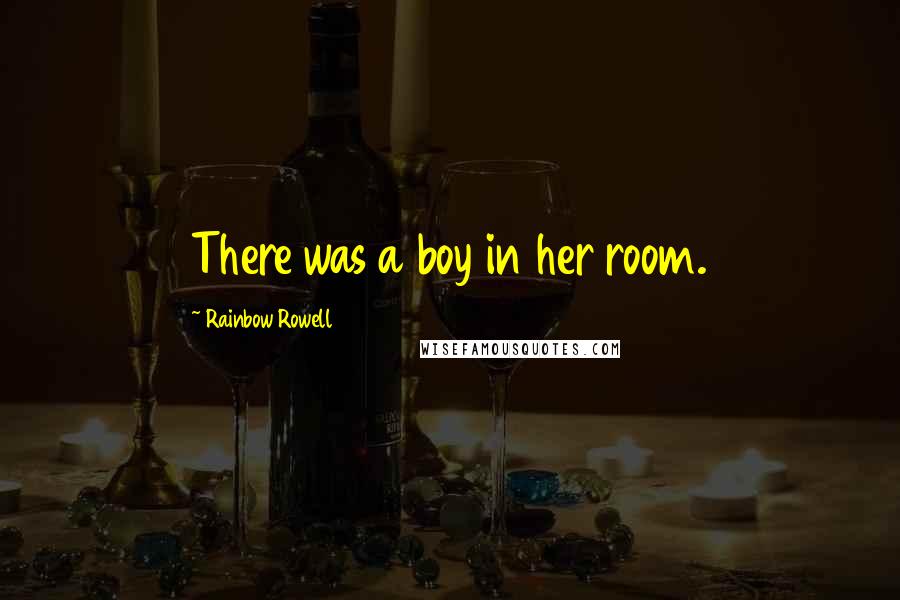 Rainbow Rowell Quotes: There was a boy in her room.