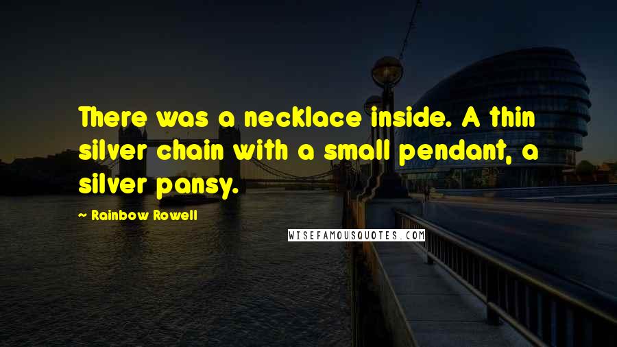 Rainbow Rowell Quotes: There was a necklace inside. A thin silver chain with a small pendant, a silver pansy.