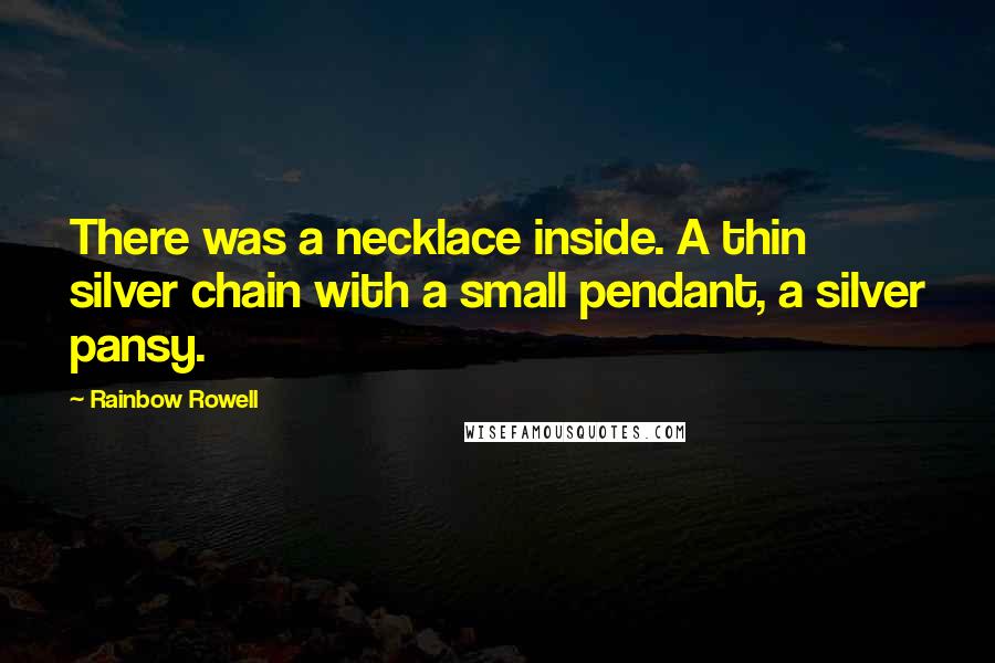 Rainbow Rowell Quotes: There was a necklace inside. A thin silver chain with a small pendant, a silver pansy.