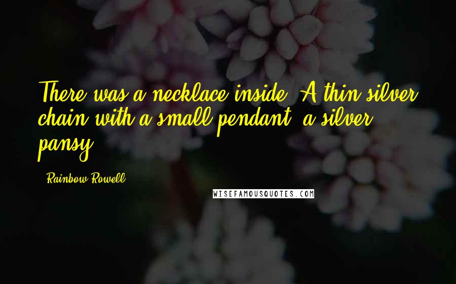 Rainbow Rowell Quotes: There was a necklace inside. A thin silver chain with a small pendant, a silver pansy.