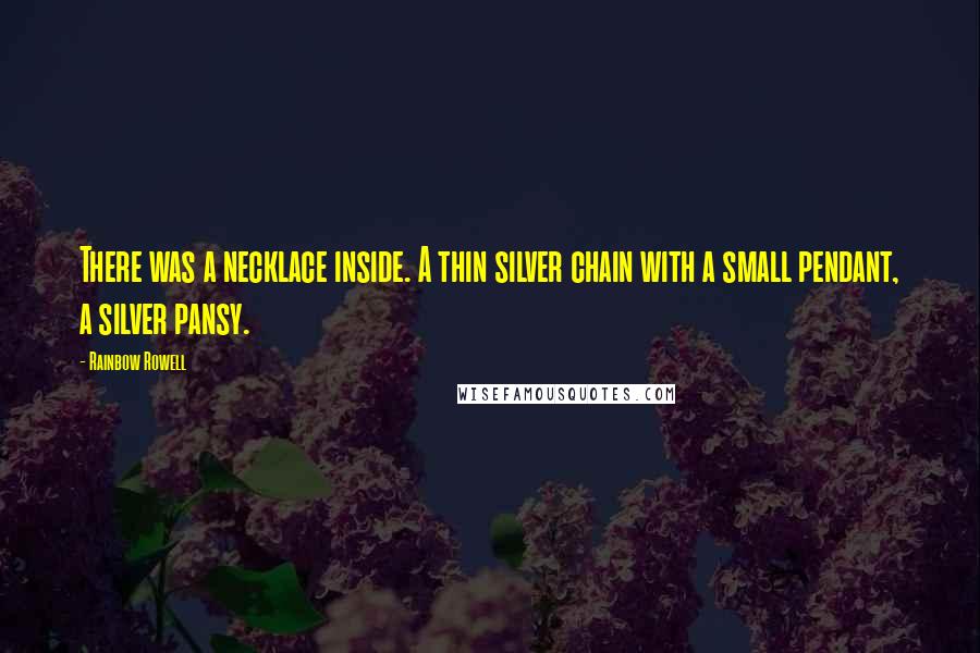 Rainbow Rowell Quotes: There was a necklace inside. A thin silver chain with a small pendant, a silver pansy.