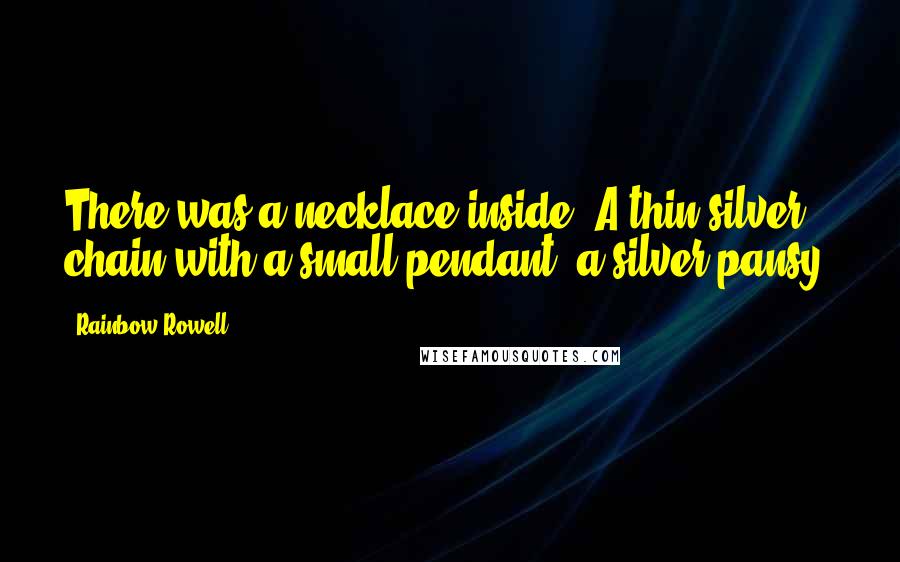 Rainbow Rowell Quotes: There was a necklace inside. A thin silver chain with a small pendant, a silver pansy.