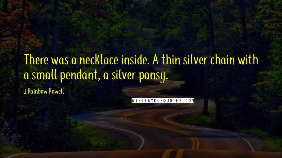 Rainbow Rowell Quotes: There was a necklace inside. A thin silver chain with a small pendant, a silver pansy.