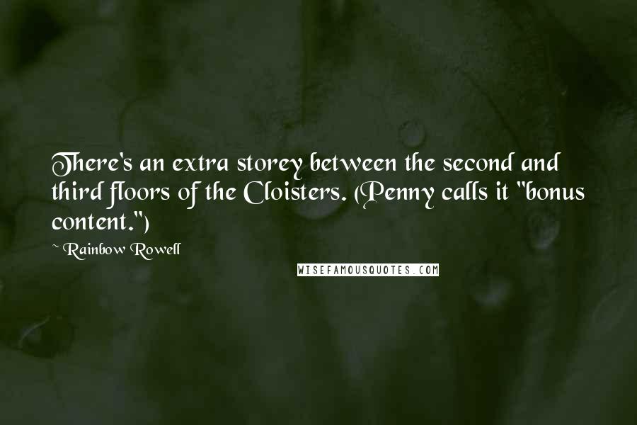 Rainbow Rowell Quotes: There's an extra storey between the second and third floors of the Cloisters. (Penny calls it "bonus content.")