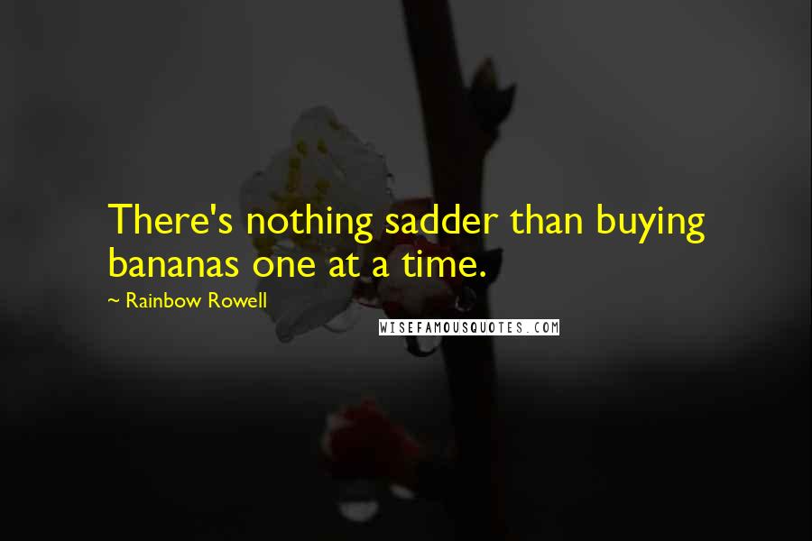 Rainbow Rowell Quotes: There's nothing sadder than buying bananas one at a time.