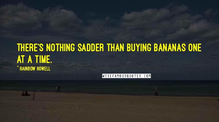 Rainbow Rowell Quotes: There's nothing sadder than buying bananas one at a time.