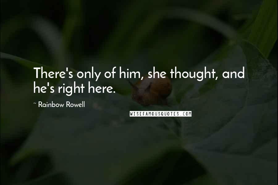 Rainbow Rowell Quotes: There's only of him, she thought, and he's right here.