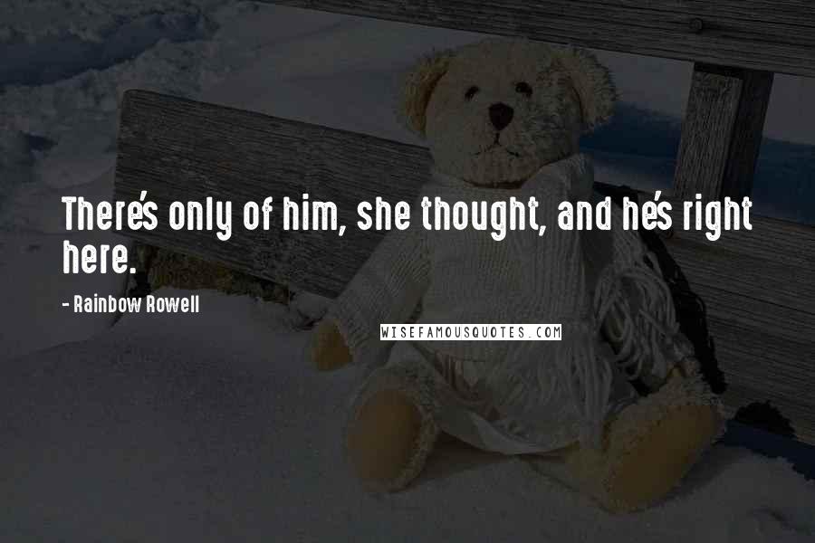 Rainbow Rowell Quotes: There's only of him, she thought, and he's right here.