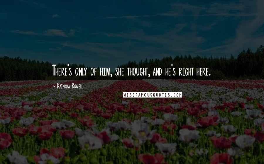 Rainbow Rowell Quotes: There's only of him, she thought, and he's right here.