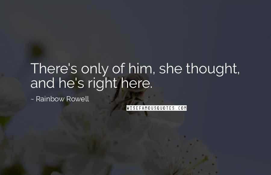 Rainbow Rowell Quotes: There's only of him, she thought, and he's right here.