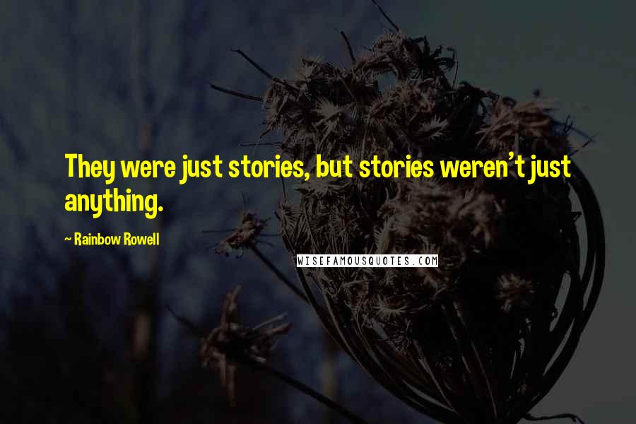 Rainbow Rowell Quotes: They were just stories, but stories weren't just anything.