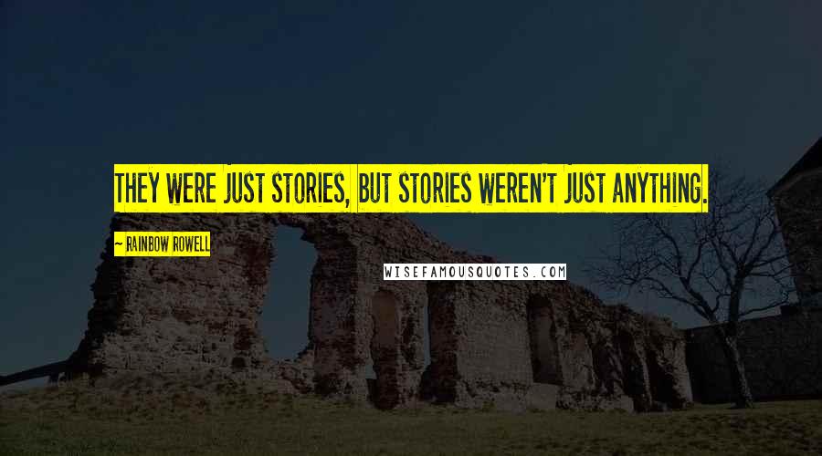 Rainbow Rowell Quotes: They were just stories, but stories weren't just anything.