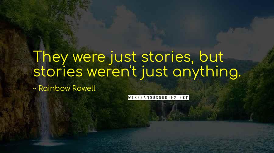 Rainbow Rowell Quotes: They were just stories, but stories weren't just anything.