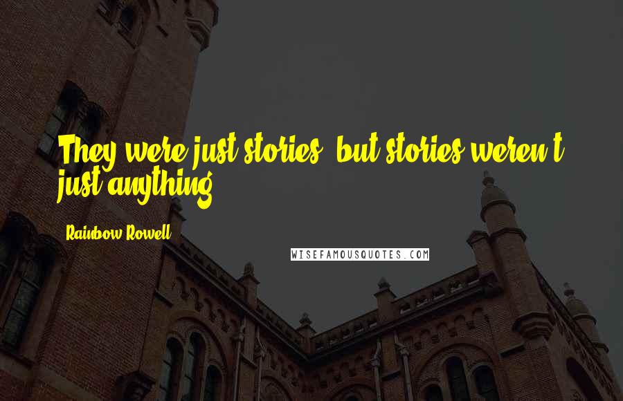 Rainbow Rowell Quotes: They were just stories, but stories weren't just anything.