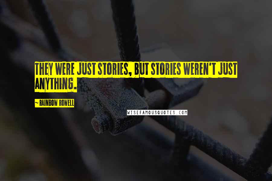 Rainbow Rowell Quotes: They were just stories, but stories weren't just anything.