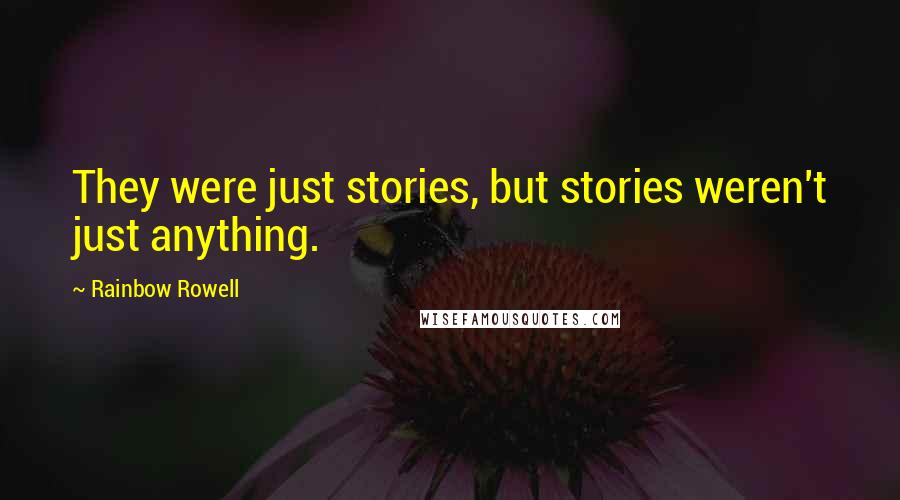 Rainbow Rowell Quotes: They were just stories, but stories weren't just anything.