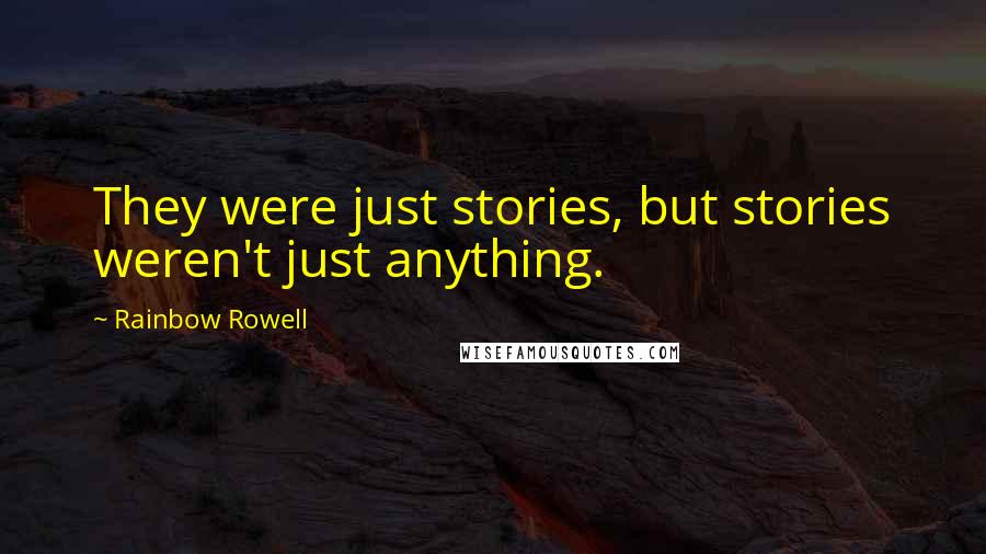 Rainbow Rowell Quotes: They were just stories, but stories weren't just anything.