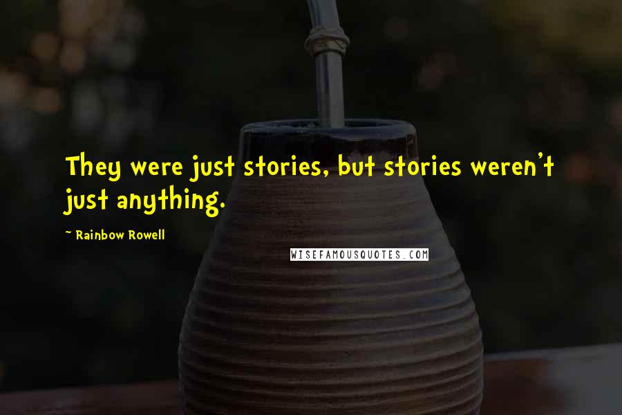 Rainbow Rowell Quotes: They were just stories, but stories weren't just anything.
