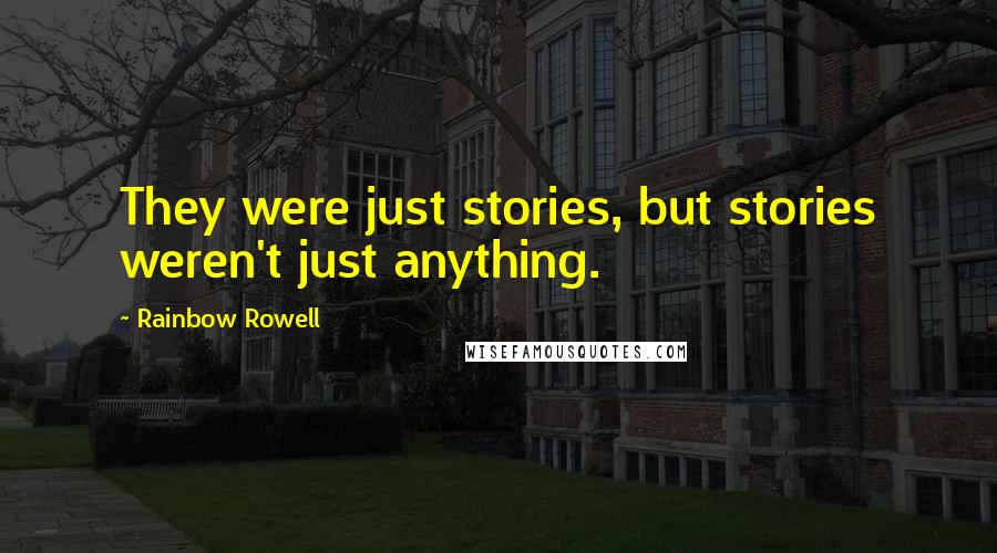 Rainbow Rowell Quotes: They were just stories, but stories weren't just anything.