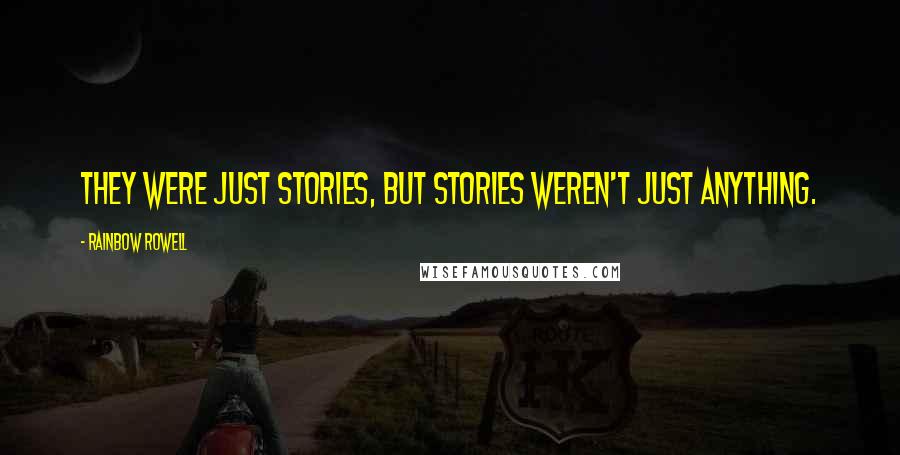 Rainbow Rowell Quotes: They were just stories, but stories weren't just anything.