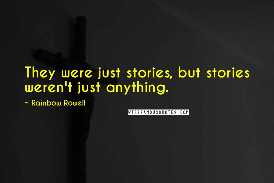 Rainbow Rowell Quotes: They were just stories, but stories weren't just anything.