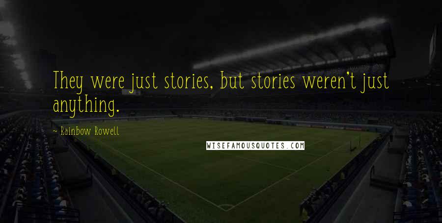 Rainbow Rowell Quotes: They were just stories, but stories weren't just anything.