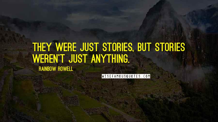 Rainbow Rowell Quotes: They were just stories, but stories weren't just anything.