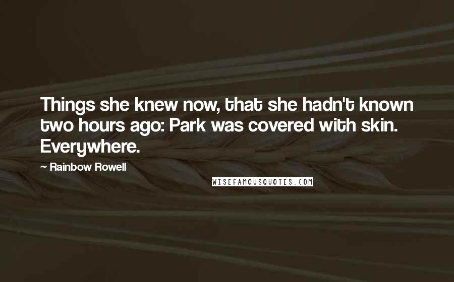 Rainbow Rowell Quotes: Things she knew now, that she hadn't known two hours ago: Park was covered with skin. Everywhere.