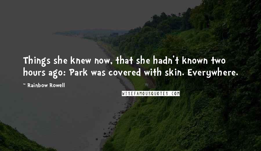 Rainbow Rowell Quotes: Things she knew now, that she hadn't known two hours ago: Park was covered with skin. Everywhere.