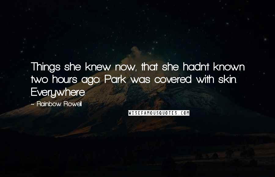 Rainbow Rowell Quotes: Things she knew now, that she hadn't known two hours ago: Park was covered with skin. Everywhere.