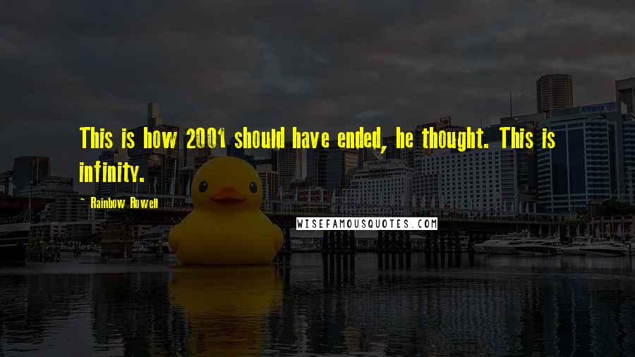 Rainbow Rowell Quotes: This is how 2001 should have ended, he thought. This is infinity.