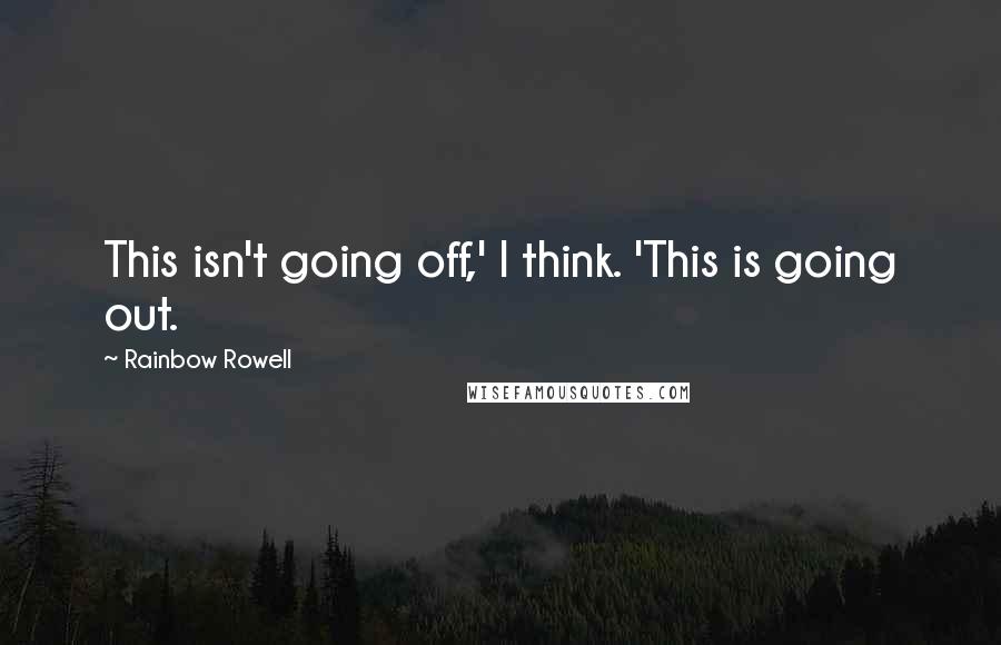 Rainbow Rowell Quotes: This isn't going off,' I think. 'This is going out.