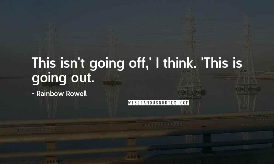 Rainbow Rowell Quotes: This isn't going off,' I think. 'This is going out.