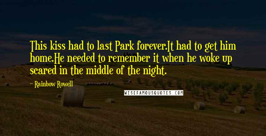 Rainbow Rowell Quotes: This kiss had to last Park forever.It had to get him home.He needed to remember it when he woke up scared in the middle of the night.